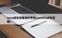 wow战友招募提升等级(wow90战友招募)