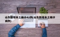 山东新增本土确诊42例(山东新增本土确诊病例)