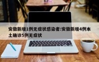 安徽新增1例无症状感染者:安徽新增4例本土确诊5例无症状