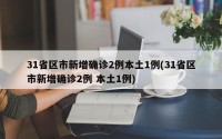 31省区市新增确诊2例本土1例(31省区市新增确诊2例 本土1例)