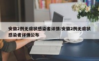 安徽2例无症状感染者详情:安徽2例无症状感染者详情公布
