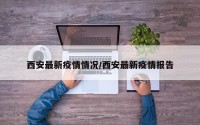 西安最新疫情情况/西安最新疫情报告