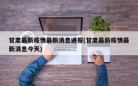 甘肃最新疫情最新消息通报(甘肃最新疫情最新消息今天)