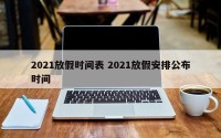 2021放假时间表 2021放假安排公布时间