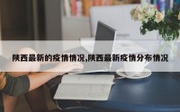 陕西最新的疫情情况,陕西最新疫情分布情况