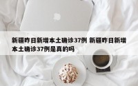 新疆昨日新增本土确诊37例 新疆昨日新增本土确诊37例是真的吗