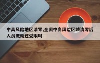 中高风险地区清零,全国中高风险区域清零后人员流动还受限吗