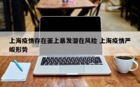 上海疫情存在面上暴发潜在风险 上海疫情严峻形势