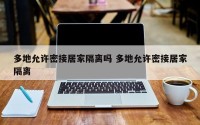 多地允许密接居家隔离吗 多地允许密接居家隔离