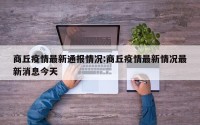 商丘疫情最新通报情况:商丘疫情最新情况最新消息今天