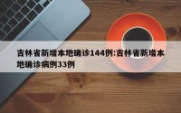 吉林省新增本地确诊144例:吉林省新增本地确诊病例33例