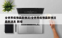 全世界疫情最新情况/全世界疫情最新情况 最新消息 新增