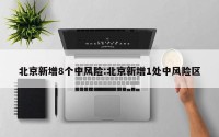 北京新增8个中风险:北京新增1处中风险区