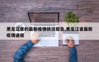 黑龙江省的最新疫情状况报告,黑龙江省最新疫情通报