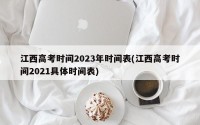 江西高考时间2023年时间表(江西高考时间2021具体时间表)