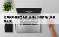 近期杭州疫情怎么样,杭州本次疫情与此前疫情无关