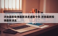 济南最新疫情最新消息通报今天 济南最新疫情最新消息