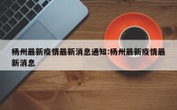 杨州最新疫情最新消息通知:杨州最新疫情最新消息