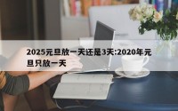 2025元旦放一天还是3天:2020年元旦只放一天