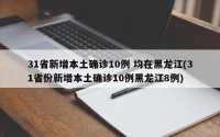 31省新增本土确诊10例 均在黑龙江(31省份新增本土确诊10例黑龙江8例)