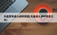 大连宣布进入战时状态(大连进入战时状态几次)