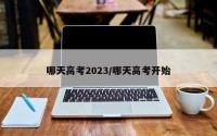 哪天高考2023/哪天高考开始