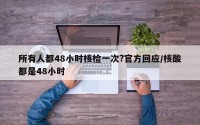 所有人都48小时核检一次?官方回应/核酸都是48小时