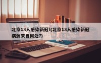 北京13人感染新冠!(北京13人感染新冠病源来自何处?)