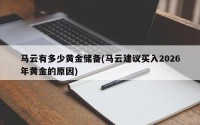 马云有多少黄金储备(马云建议买入2026年黄金的原因)