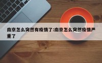 南京怎么突然有疫情了:南京怎么突然疫情严重了