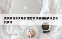 美国疫情今天最新情况:美国疫情最新消息今日新增