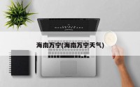 海南万宁(海南万宁天气)