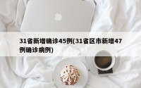 31省新增确诊45例(31省区市新增47例确诊病例)