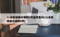 31省新增确诊病例8例是哪里的(31省新增确诊病例8例)