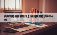 揭阳新冠疫情最新消息/揭阳新型冠状肺炎6例