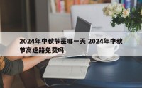 2024年中秋节是哪一天 2024年中秋节高速路免费吗