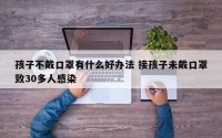 孩子不戴口罩有什么好办法 接孩子未戴口罩致30多人感染