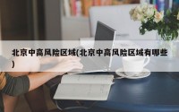 北京中高风险区域(北京中高风险区域有哪些)