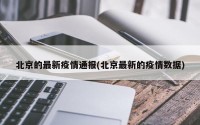 北京的最新疫情通报(北京最新的疫情数据)