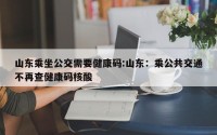 山东乘坐公交需要健康码:山东：乘公共交通不再查健康码核酸