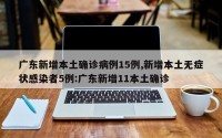 广东新增本土确诊病例15例,新增本土无症状感染者5例:广东新增11本土确诊