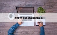 包含20大几号闭幕的词条