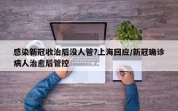 感染新冠收治后没人管?上海回应/新冠确诊病人治愈后管控