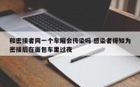 和密接者同一个车厢会传染吗 感染者得知为密接后在面包车里过夜