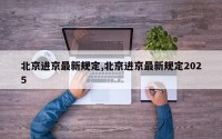 北京进京最新规定,北京进京最新规定2025