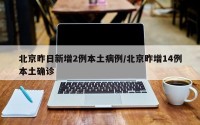 北京昨日新增2例本土病例/北京昨增14例本土确诊