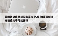 美国新冠疫情感染率是多少,福奇:美国新冠疫情感染率可能回弹