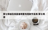 第七频道在线直播观看电视剧节目表:第七频道