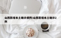 山西新增本土确诊病例/山西新增本土确诊2例