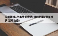 深圳新增1例本土无症状(深圳新增1例无症状 活动轨迹)